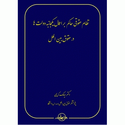کتاب نظام حقوقی حاکم بر اعمال یکجانبه دولت ها در حقوق بین الملل